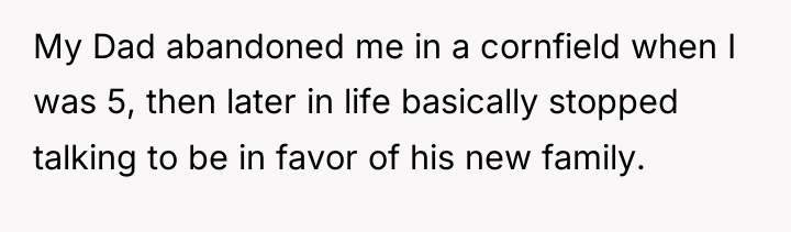 My Dad abandoned me in a cornfield when I was...