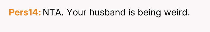 Pers14 NTA. Your husband is being weird.
