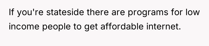 If you're stateside there are programs for low income people...