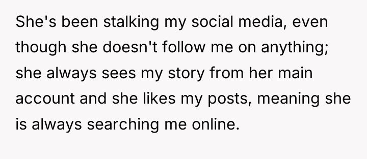 She's been stalking my social media, even though she doesn't...