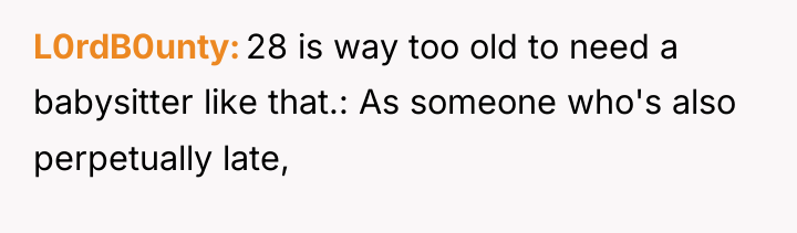 L0rdB0unty 28 is way too old to need a babysitter...