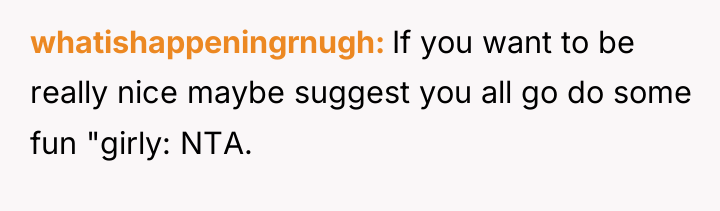 whatishappeningrnugh If you want to be really nice maybe suggest...