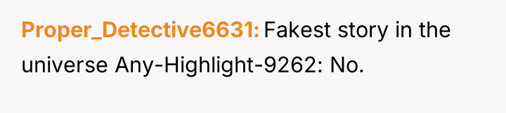 Proper_Detective6631 Fakest story in the universe Any-Highlight-9262: No.