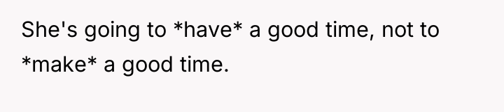 She's going to *have* a good time, not to *make*...