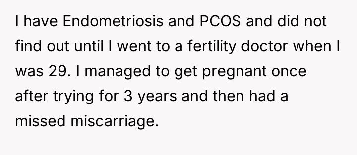 I have Endometriosis and PCOS and did not find out...