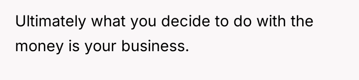 Ultimately what you decide to do with the money is...