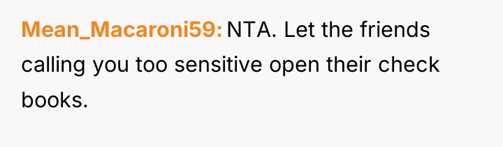 Mean_Macaroni59 NTA. Let the friends calling you too sensitive open...