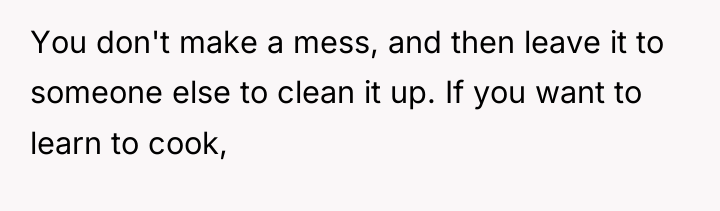 You don't make a mess, and then leave it to...