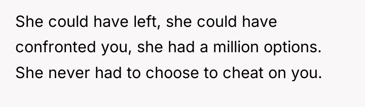 She could have left, she could have confronted you, she...