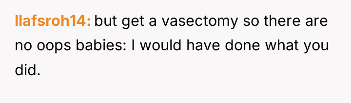 llafsroh14 but get a vasectomy so there are no oops...
