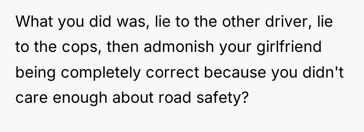 What you did was, lie to the other driver, lie...