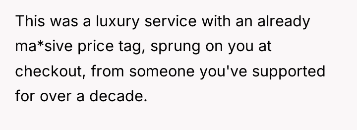 This was a luxury service with an already ma*sive price...