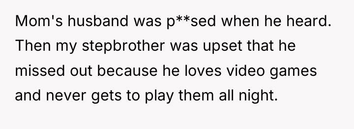 Mom's husband was p**sed when he heard. Then my stepbrother...