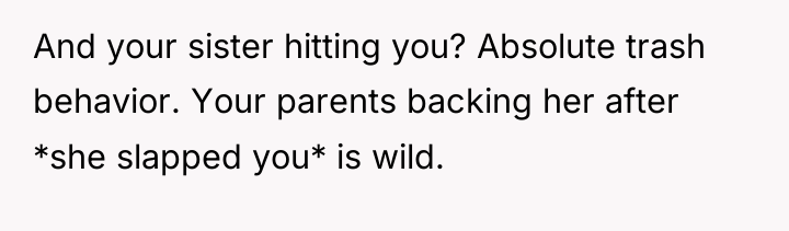 And your sister hitting you? Absolute trash behavior. Your parents...