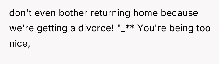 don't even bother returning home because we're getting a divorce!...