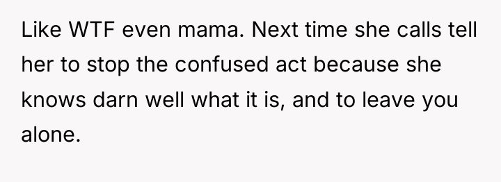 Like WTF even mama. Next time she calls tell her...