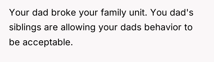 Your dad broke your family unit. You dad's siblings are...