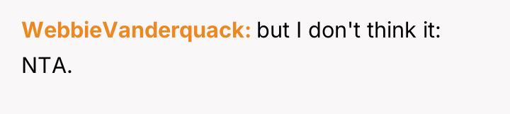 WebbieVanderquack but I don't think it: NTA.