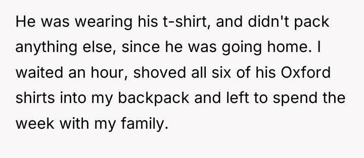 He was wearing his t-shirt, and didn't pack anything else,...