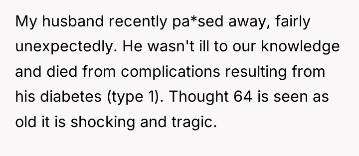 My husband recently pa*sed away, fairly unexpectedly. He wasn't ill...
