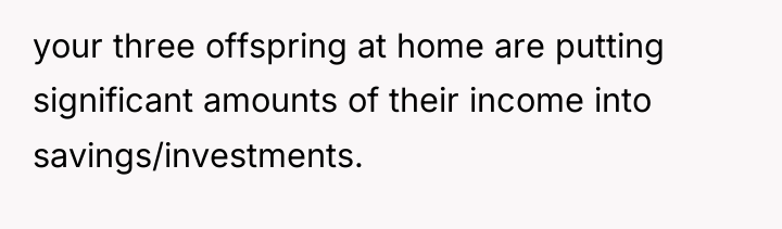 your three offspring at home are putting significant amounts of...