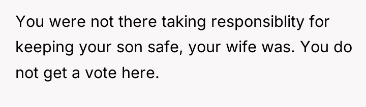 You were not there taking responsiblity for keeping your son...