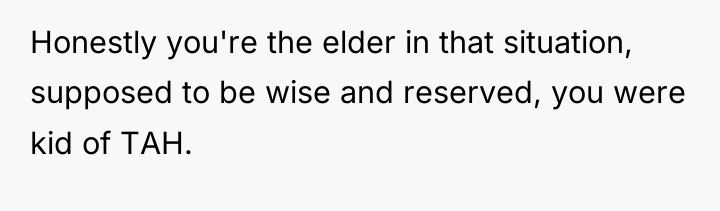 Honestly you're the elder in that situation, supposed to be...