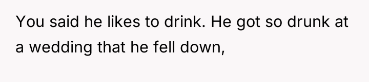 You said he likes to drink. He got so drunk...