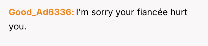 Good_Ad6336 I'm sorry your fiancée hurt you.