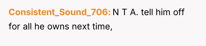 Consistent_Sound_706 N T A. tell him off for all he...