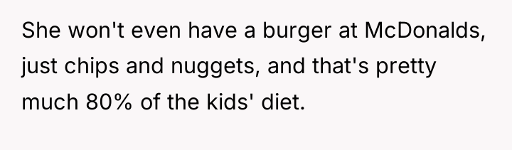 She won't even have a burger at McDonalds, just chips...