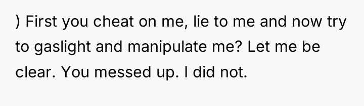 ) First you cheat on me, lie to me and...