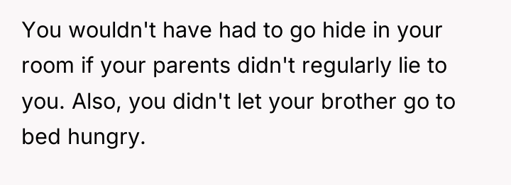 You wouldn't have had to go hide in your room...