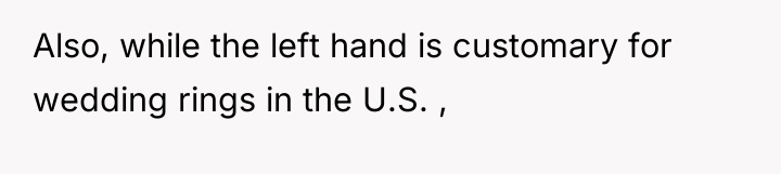 Also, while the left hand is customary for wedding rings...