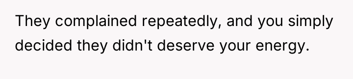 They complained repeatedly, and you simply decided they didn't deserve...
