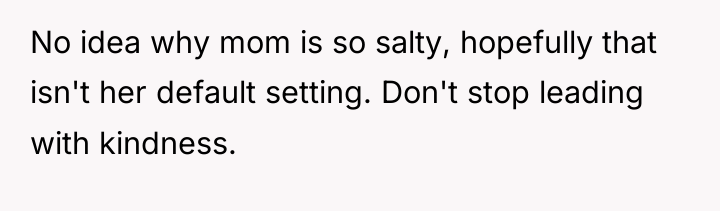 No idea why mom is so salty, hopefully that isn't...