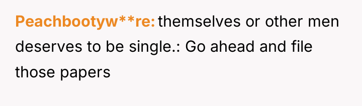 Peachbootyw**re themselves or other men deserves to be single.: Go...