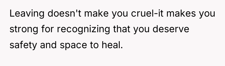 Leaving doesn't make you cruel-it makes you strong for recognizing...