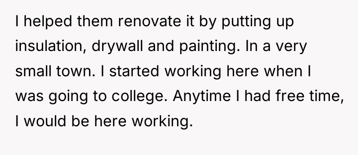 I helped them renovate it by putting up insulation, drywall...