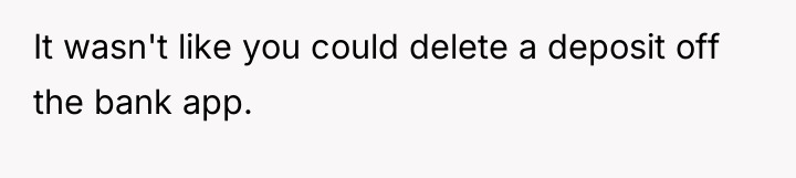It wasn't like you could delete a deposit off the...