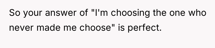 So your answer of "I'm choosing the one who never...