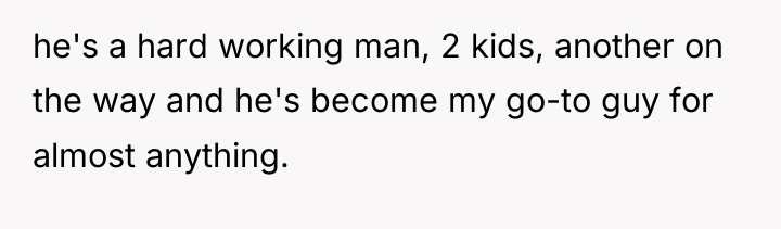 he's a hard working man, 2 kids, another on the...