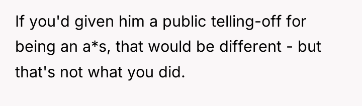If you'd given him a public telling-off for being an...