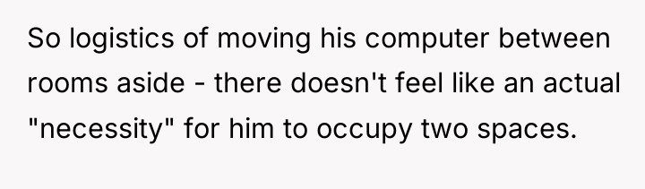 So logistics of moving his computer between rooms aside -...