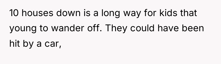 10 houses down is a long way for kids that...