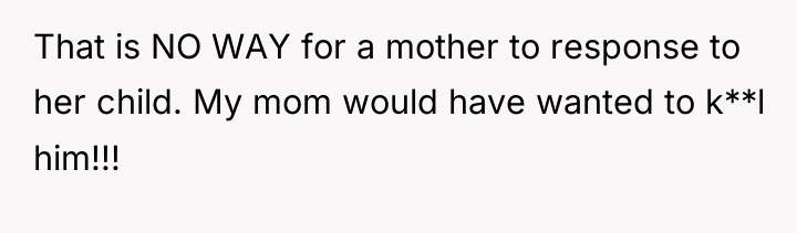 That is NO WAY for a mother to response to...