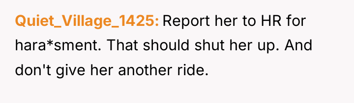Quiet_Village_1425 Report her to HR for hara*sment. That should shut...