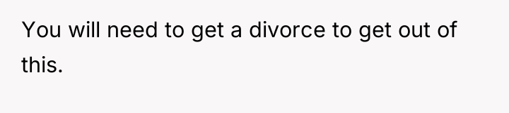 You will need to get a divorce to get out...