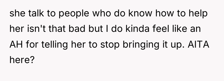 she talk to people who do know how to help...