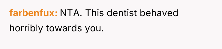 farbenfux NTA. This dentist behaved horribly towards you.